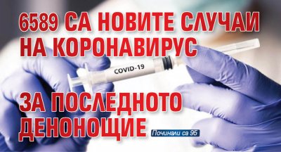 6589 са новите случаи на коронавирус за последното денонощие 