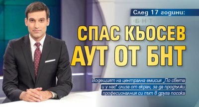 След 17 години: Спас Кьосев аут от БНТ