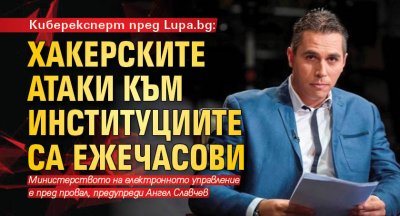 Киберексперт пред Lupa.bg: Хакерските атаки към институциите са ежечасови
