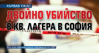 КЪРВАВ УЖАС: Двойно убийство в кв. Лагера в София