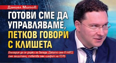 Даниел Митов: Готови сме да управляваме, Петков говори с клишета 