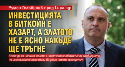 Румен Гълъбинов пред Lupa.bg: Инвестицията в биткойн е хазарт, а златото не е ясно накъде ще тръгне