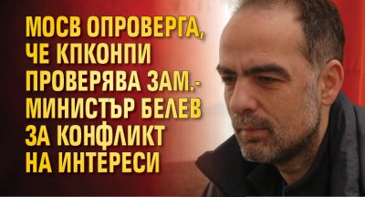 МОСВ опроверга, че КПКОНПИ проверява зам.-министър Белев за конфликт на интереси