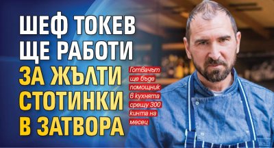 Шеф Андре Токев ще работи за жълти стотинки в затвора