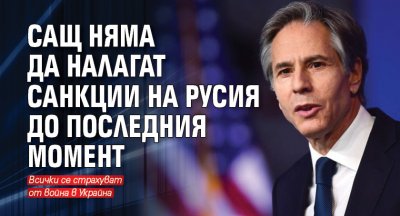 САЩ няма да налагат санкции на Русия до последния момент