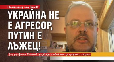 Нашенец от Киев: Украйна не е агресор, Путин е лъжец!
