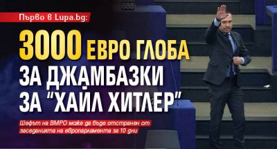 Първо в Lupa.bg: 3000 евро глоба за Джамбазки за "Хайл Хитлер"