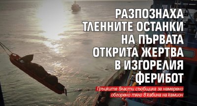 Разпознаха тленните останки на първата открита жертва в изгорелия ферибот