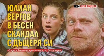 Шокиращо папарашко видео на актьора Юлиан Вергов и дъщеря му
