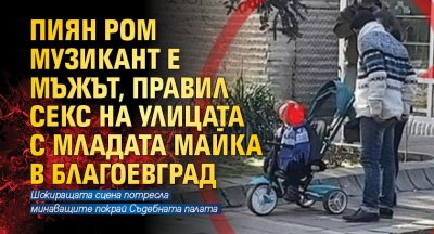 Пиян ром музикант е мъжът, правил секс на улицата с младата майка в Благоевград