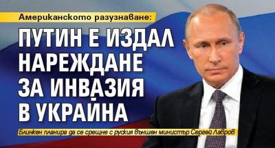 Американското разузнаване: Путин е издал нареждане за инвазия в Украйна