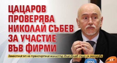 Цацаров проверява Николай Събев за участие във фирми