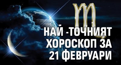 Най -точният хороскоп за 21 февруари