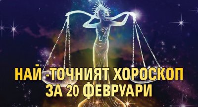 Най -точният хороскоп за 20 февруари