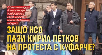 Защо НСО пази Кирил Петков на протеста с куфарче?