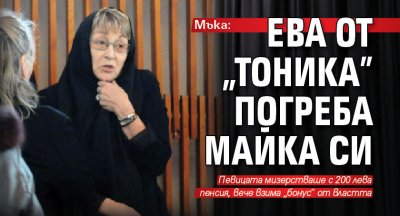 Мъка: Ева от „Тоника” погреба майка си