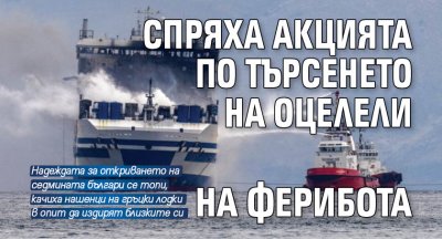Спряха акцията по търсенето на оцелели на ферибота