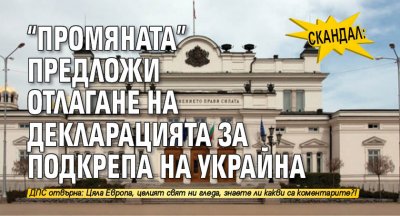 СКАНДАЛ: "Промяната" предложи отлагане на декларацията за подкрепа на Украйна
