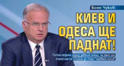 Боян Чуков: Киев и Одеса ще паднат!