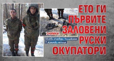 Ето ги първите заловени руски окупатори (СНИМКИ)