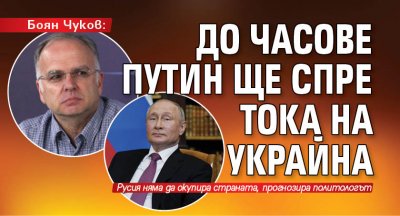 Боян Чуков: До часове Путин ще спре тока на Украйна