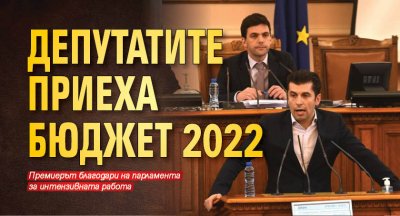 Депутатите приеха Бюджет 2022