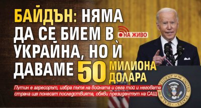 Байдън: Няма да се бием в Украйна, но й даваме 50 милиона долара (ВИДЕО)