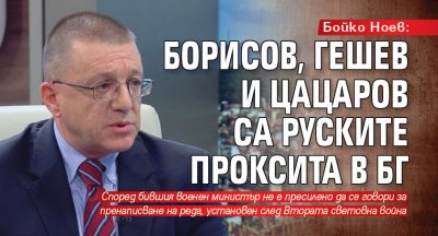 Бойко Ноев: Борисов, Гешев и Цацаров са руските проксита в БГ