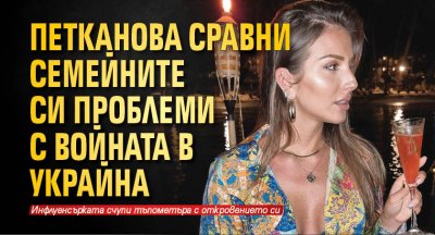 Петканова сравни семейните си проблеми с войната в Украйна