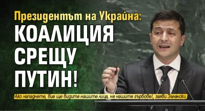 Президентът на Украйна: Коалиция срещу Путин!