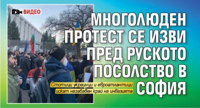Многолюден протест се изви пред руското посолство в София (ВИДЕО)