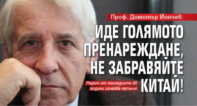 Проф. Димитър Йончев: Иде голямото пренареждане, не забравяйте Китай!