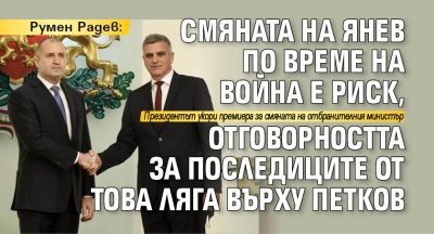 Президентът Румен Радев обяви че смяната на отбранителния министър Стефан