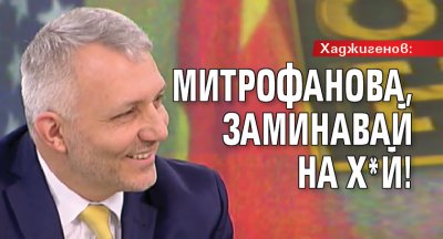 Хаджигенов: Митрофанова, заминавай на х*й!