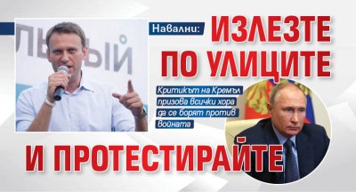 Навални: Излезте по улиците и протестирайте