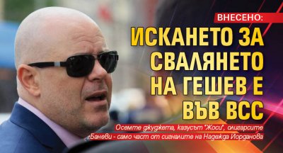 ВНЕСЕНО: Искането за свалянето на Гешев е във ВСС