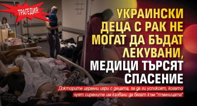 Трагедия: Украински деца с рак не могат да бъдат лекувани, медици търсят спасение