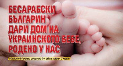 Бесарабски българин дари дом на украинското бебе, родено у нас