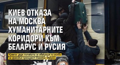 Киев отказва предложените от Москва хуманитарни коридори към Беларус и