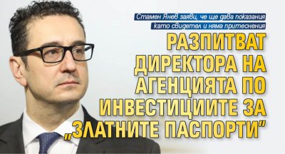 Разпитват директора на Агенцията по инвестициите за "златните паспорти"