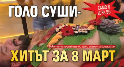 Само в Lupa.bg: Голо суши- хитът за 8 март