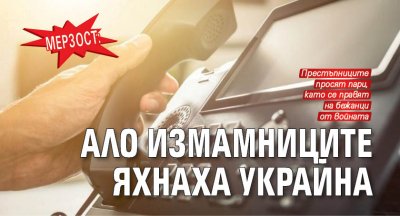 МЕРЗОСТ: Ало измамниците яхнаха Украйна