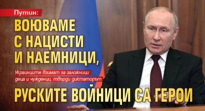 Путин: Воюваме с нацисти и наемници, руските войници са герои