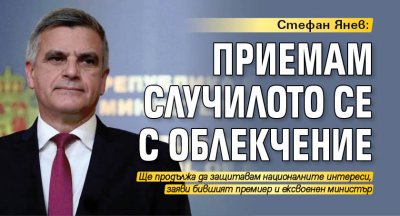 Стефан Янев: Приемам случилото се с облекчение