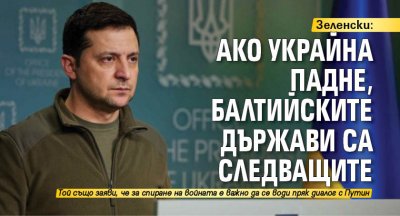 Зеленски: Ако Украйна падне, балтийските държави са следващите