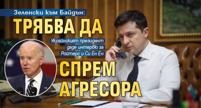 Зеленски към Байдън: Трябва да спрем агресора