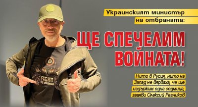 Украинският министър на отбраната: Ще спечелим войната!