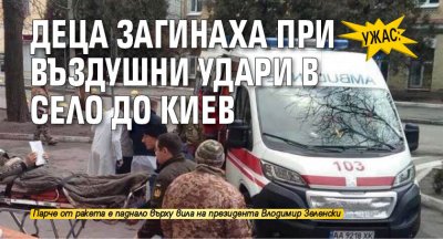 Ужас: Деца загинаха при въздушни удари в село до Киев