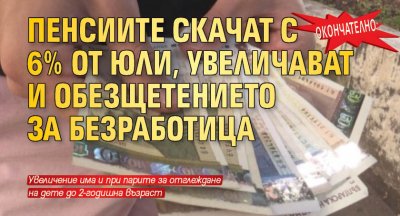 Окончателно: Пенсиите скачат с 6% от юли, увеличават и обезщетението за безработица