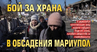 Бой за храна в обсадения Мариупол